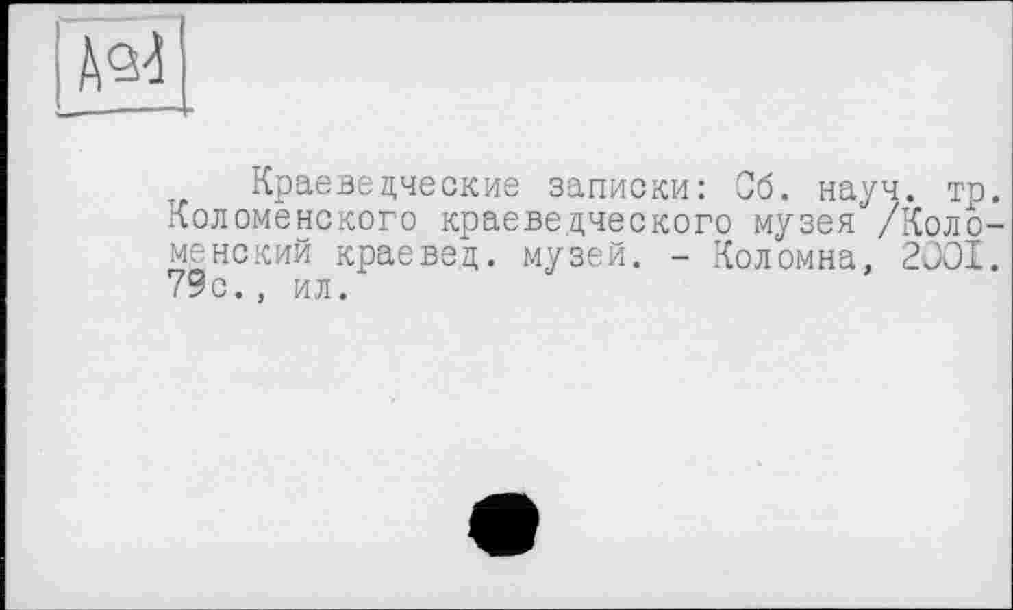 ﻿Краеведческие записки: Об. науч. тр. Коломенского краеведческого музея /Коломенский краевед, музей. - Коломна, 2001. 79с., ил.